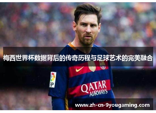 梅西世界杯数据背后的传奇历程与足球艺术的完美融合