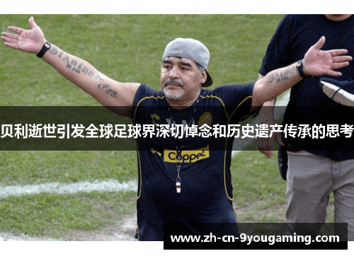 贝利逝世引发全球足球界深切悼念和历史遗产传承的思考