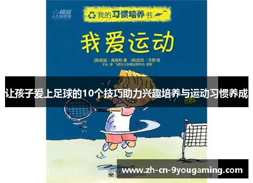 让孩子爱上足球的10个技巧助力兴趣培养与运动习惯养成 让孩子爱上足球的10个技巧助力兴趣培养与运动习惯养成