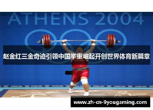 赵金红三金奇迹引领中国举重崛起开创世界体育新篇章