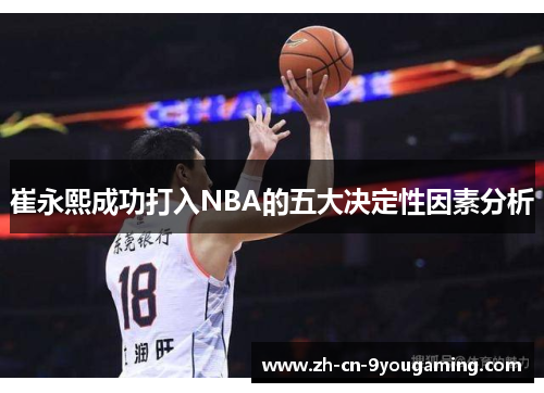崔永熙成功打入NBA的五大决定性因素分析 崔永熙成功打入NBA的五大决定性因素分析