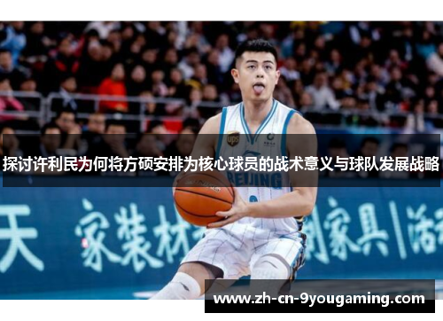 探讨许利民为何将方硕安排为核心球员的战术意义与球队发展战略