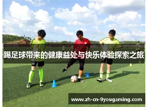 踢足球带来的健康益处与快乐体验探索之旅