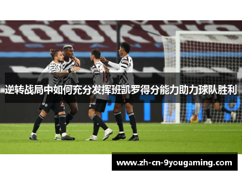 逆转战局中如何充分发挥班凯罗得分能力助力球队胜利