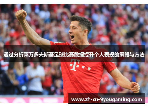 通过分析莱万多夫斯基足球比赛数据提升个人表现的策略与方法