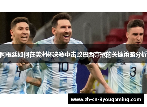 阿根廷如何在美洲杯决赛中击败巴西夺冠的关键策略分析
