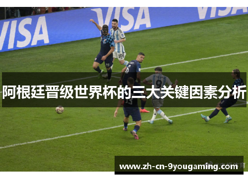阿根廷晋级世界杯的三大关键因素分析 阿根廷晋级世界杯的三大关键因素分析