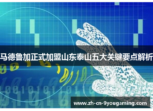 马德鲁加正式加盟山东泰山五大关键要点解析 马德鲁加正式加盟山东泰山五大关键要点解析