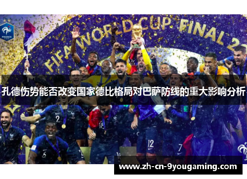 孔德伤势能否改变国家德比格局对巴萨防线的重大影响分析