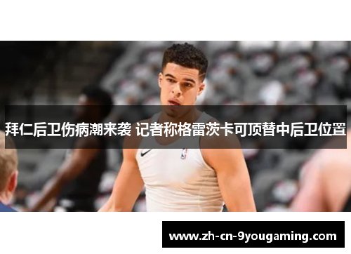 拜仁后卫伤病潮来袭 记者称格雷茨卡可顶替中后卫位置 拜仁后卫伤病潮来袭 记者称格雷茨卡可顶替中后卫位置