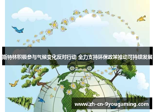 斯特林积极参与气候变化反对行动 全力支持环保政策推动可持续发展